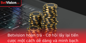 Betvision Hoan Tra Co Hoi Lay Lai Tien Cuoc Mot Cach De Dang Va Minh Bach