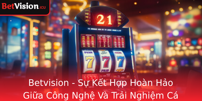 Betvision - Sự Kết Hợp Hoàn Hảo Giữa Công Nghệ Và Trải Nghiệm Cá Cược Thể Thao Đỉnh Cao