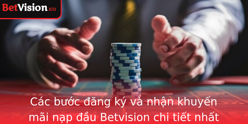Các bước đăng ký và nhận khuyến mãi nạp đầu Betvision chi tiết nhất