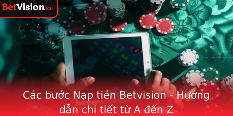Các bước Nạp tiền Betvision - Hướng dẫn chi tiết từ A đến Z
