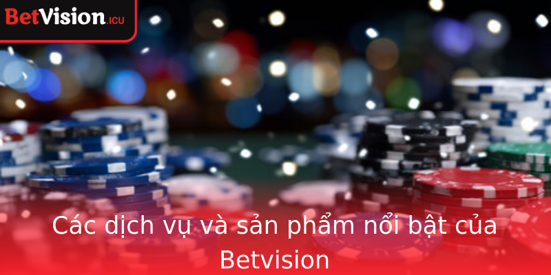 Các dịch vụ và sản phẩm nổi bật của Betvision