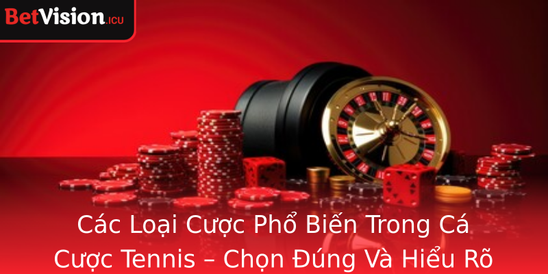 Các Loại Cược Phổ Biến Trong Cá Cược Tennis – Chọn Đúng Và Hiểu Rõ Để Thắng Lớn