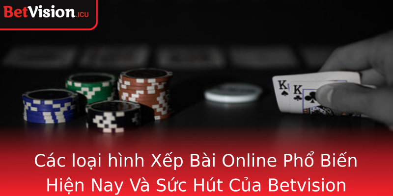 Cac Loai Hinh Strongxep Bai Onlinestrong Pho Bien Hien Nay Va Suc Hut Cua Betvision