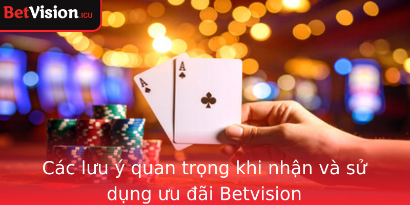 Các lưu ý quan trọng khi nhận và sử dụng ưu đãi Betvision