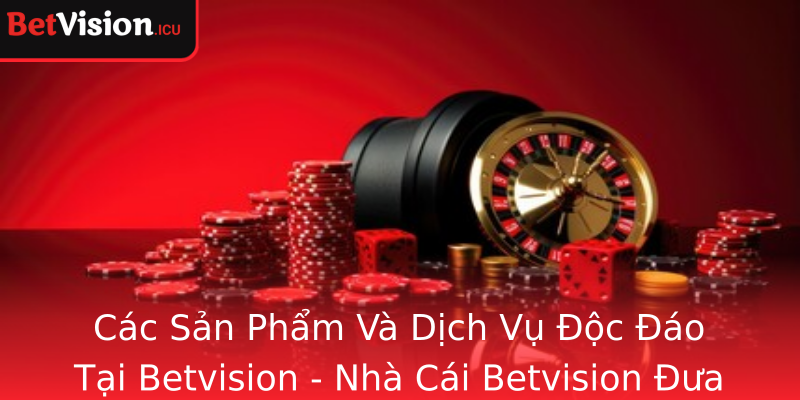 Các Sản Phẩm Và Dịch Vụ Độc Đáo Tại Betvision - Nhà Cái Betvision Đưa Trải Nghiệm Cá Cược Lên Tầm Cao Mới Các Sản Phẩm Và Dịch Vụ Độc Đáo Tại Betvision - Nhà Cái Betvision Đưa Trải Nghiệm Cá Cược Lên Tầm Cao Mới