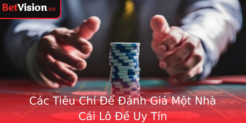 Các Tiêu Chí Để Đánh Giá Một Nhà Cái Lô Đề Uy Tín