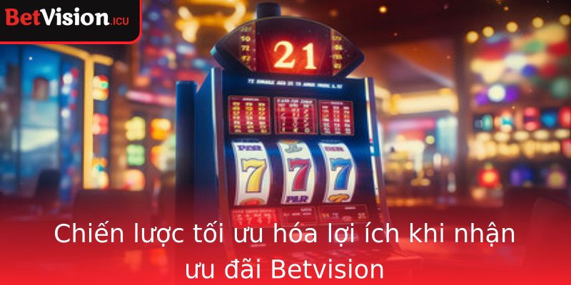 Chiến lược tối ưu hóa lợi ích khi nhận ưu đãi Betvision