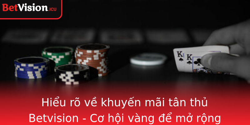 Hiểu rõ về khuyến mãi tân thủ Betvision - Cơ hội vàng để mở rộng trải nghiệm cá cược