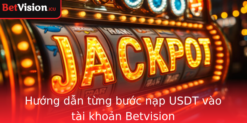 Hướng dẫn từng bước nạp USDT vào tài khoản Betvision Hướng dẫn từng bước nạp USDT vào tài khoản Betvision