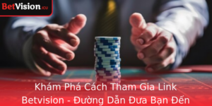 Kham Pha Cach Tham Gia Link Betvision Uong Dan Ua Ban En Voi The Gioi Ca Cuoc Inh Cao