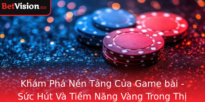 Khám Phá Nền Tảng Của Game bài - Sức Hút Và Tiềm Năng Vàng Trong Thị Trường Hiện Nay Khám Phá Nền Tảng Của Game bài - Sức Hút Và Tiềm Năng Vàng Trong Thị Trường Hiện Nay