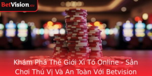 Kham Pha The Gioi Xi To Online San Choi Thu Vi Va An Toan Voi Betvision