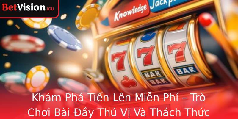 Khám Phá Tiến Lên Miễn Phí – Trò Chơi Bài Đầy Thú Vị Và Thách Thức