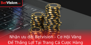 Nhan Uu Ai Betvision Co Hoi Vang E Thang Loi Tai Trang Ca Cuoc Hang Au Viet Nam
