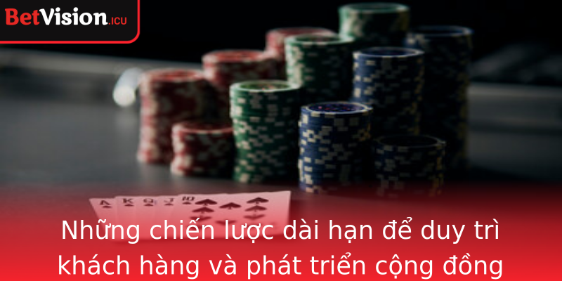 Những chiến lược dài hạn để duy trì khách hàng và phát triển cộng đồng mời bạn bè đăng ký Betvision