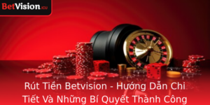 Rut Tien Betvision Huong Dan Chi Tiet Va Nhung Bi Quyet Thanh Cong