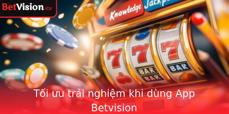 Tối ưu trải nghiệm khi dùng App Betvision