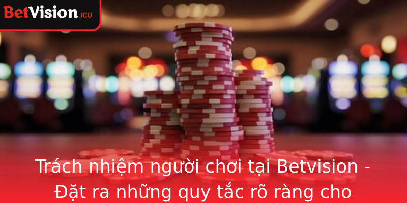 Trách nhiệm người chơi tại Betvision - Đặt ra những quy tắc rõ ràng cho từng cá nhân Trách nhiệm người chơi tại Betvision - Đặt ra những quy tắc rõ ràng cho từng cá nhân