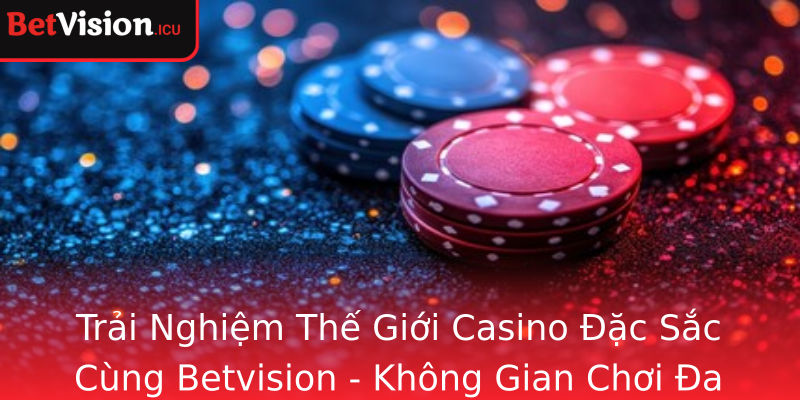 Trải Nghiệm Thế Giới Casino Đặc Sắc Cùng Betvision - Không Gian Chơi Đa Dạng, An Toàn